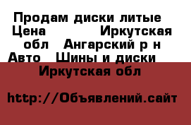 Продам диски литые › Цена ­ 5 000 - Иркутская обл., Ангарский р-н Авто » Шины и диски   . Иркутская обл.